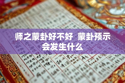 师之蒙卦好不好  蒙卦预示会发生什么