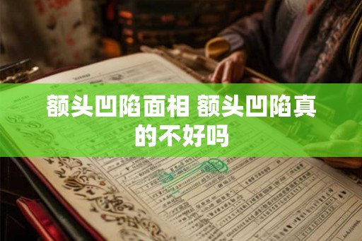 额头凹陷面相 额头凹陷真的不好吗