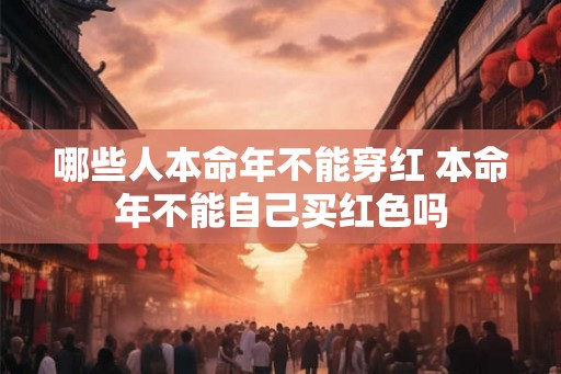 哪些人本命年不能穿红 本命年不能自己买红色吗