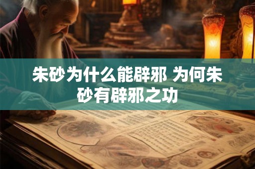 朱砂为什么能辟邪 为何朱砂有辟邪之功 朱砂为什么能辟邪 为何朱砂有辟邪之功