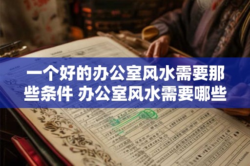 一个好的办公室风水需要那些条件 办公室风水需要哪些条件