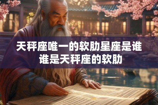 天秤座唯一的软肋星座是谁 谁是天秤座的软肋