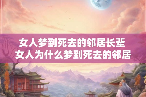 女人梦到死去的邻居长辈 女人为什么梦到死去的邻居长辈