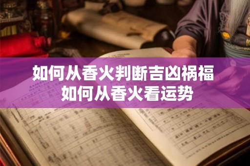 如何从香火判断吉凶祸福  如何从香火看运势