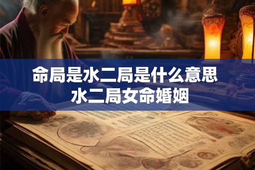 命局是水二局是什么意思 水二局女命婚姻 命局是水二局是什么意思 水二局女命婚姻
