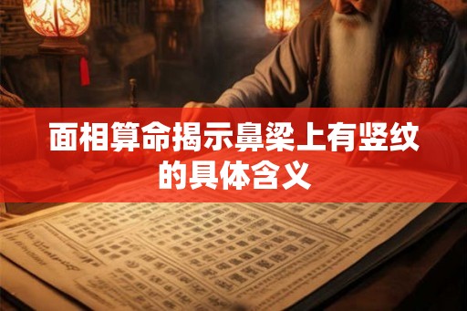 面相算命揭示鼻梁上有竖纹的具体含义 面相算命揭示鼻梁上有竖纹的具体含义