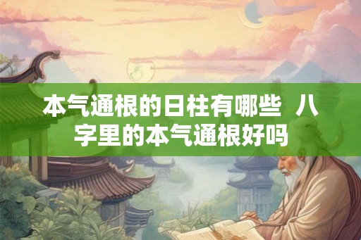 本气通根的日柱有哪些  八字里的本气通根好吗