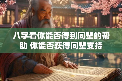 八字看你能否得到同辈的帮助 你能否获得同辈支持