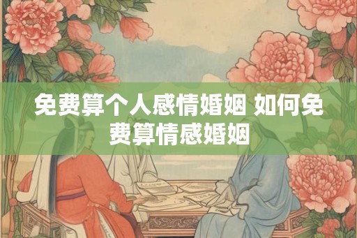 免费算个人感情婚姻 如何免费算情感婚姻 免费算个人感情婚姻 如何免费算情感婚姻