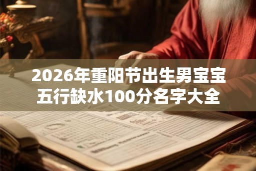 2026年重阳节出生男宝宝五行缺水100分名字大全