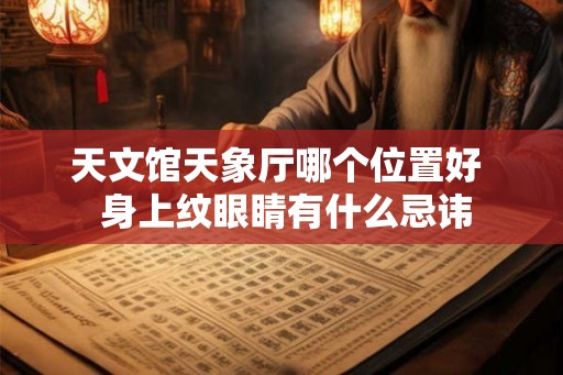 天文馆天象厅哪个位置好  身上纹眼睛有什么忌讳