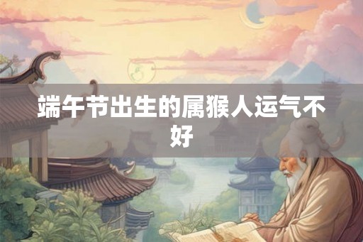 端午节出生的属猴人运气不好