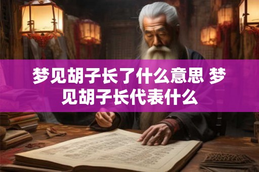梦见胡子长了什么意思 梦见胡子长代表什么
