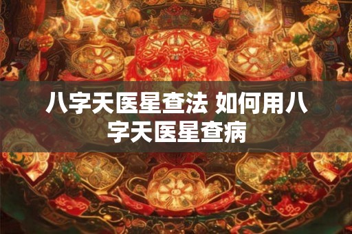 八字天医星查法 如何用八字天医星查病