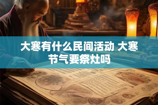 大寒有什么民间活动 大寒节气要祭灶吗