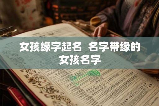 女孩缘字起名  名字带缘的女孩名字