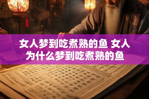 女人梦到吃煮熟的鱼 女人为什么梦到吃煮熟的鱼 女人梦到吃煮熟的鱼 女人为什么梦到吃煮熟的鱼