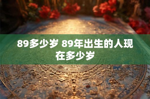 89多少岁 89年出生的人现在多少岁