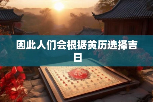 因此人们会根据黄历选择吉日