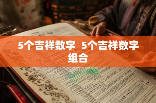 5个吉祥数字  5个吉祥数字组合