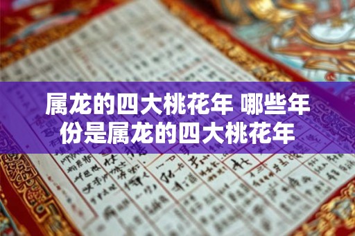 属龙的四大桃花年 哪些年份是属龙的四大桃花年