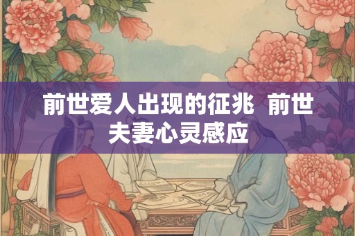 前世爱人出现的征兆  前世夫妻心灵感应