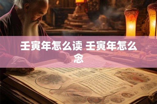 壬寅年怎么读 壬寅年怎么念