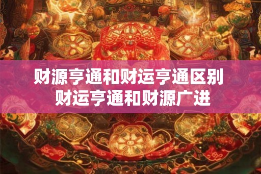 财源亨通和财运亨通区别  财运亨通和财源广进
