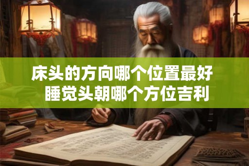 床头的方向哪个位置最好  睡觉头朝哪个方位吉利