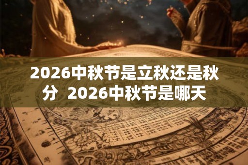 2026中秋节是立秋还是秋分  2026中秋节是哪天