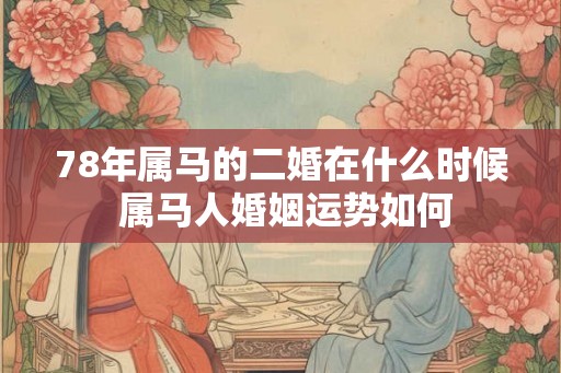 78年属马的二婚在什么时候 属马人婚姻运势如何