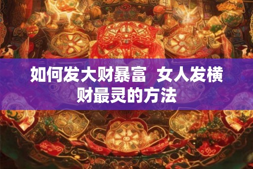 如何发大财暴富  女人发横财最灵的方法