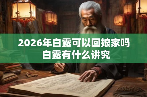 2026年白露可以回娘家吗  白露有什么讲究