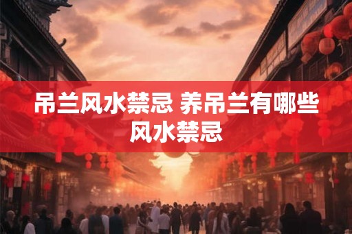吊兰风水禁忌 养吊兰有哪些风水禁忌