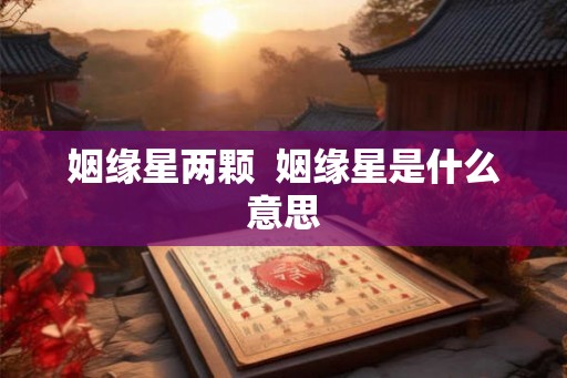姻缘星两颗  姻缘星是什么意思