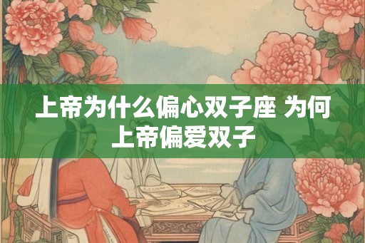 上帝为什么偏心双子座 为何上帝偏爱双子
