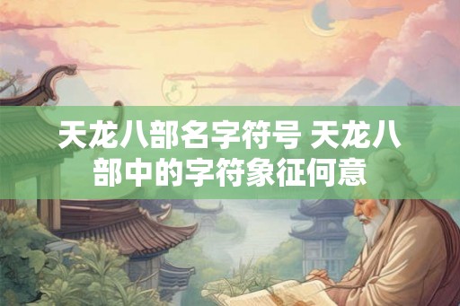 天龙八部名字符号 天龙八部中的字符象征何意