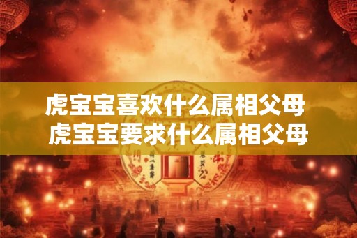 虎宝宝喜欢什么属相父母 虎宝宝要求什么属相父母
