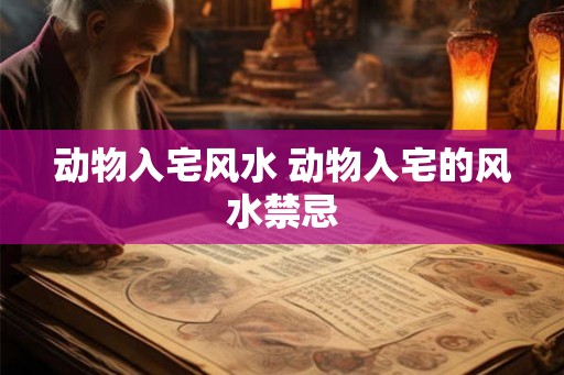 动物入宅风水 动物入宅的风水禁忌