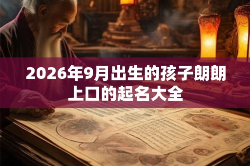 2026年9月出生的孩子朗朗上口的起名大全