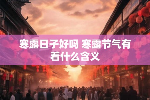 寒露日子好吗 寒露节气有着什么含义