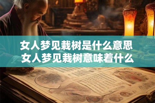 女人梦见栽树是什么意思 女人梦见栽树意味着什么