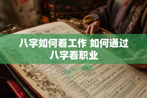 八字如何看工作 如何通过八字看职业
