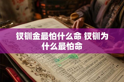 钗钏金最怕什么命 钗钏为什么最怕命