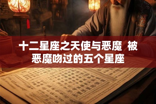 十二星座之天使与恶魔  被恶魔吻过的五个星座