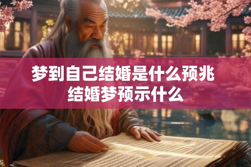 梦到自己结婚是什么预兆 结婚梦预示什么 梦到自己结婚是什么预兆 结婚梦预示什么