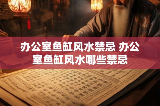 办公室鱼缸风水禁忌 办公室鱼缸风水哪些禁忌