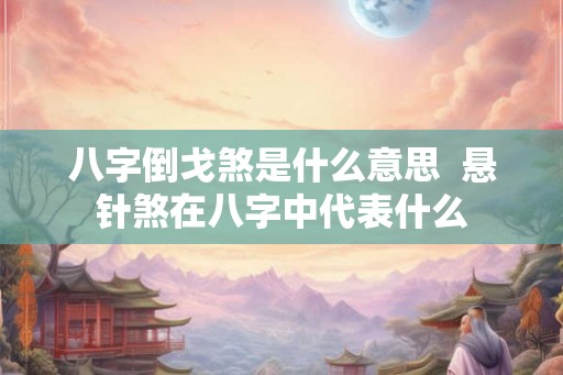 八字倒戈煞是什么意思  悬针煞在八字中代表什么