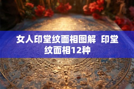 女人印堂纹面相图解  印堂纹面相12种