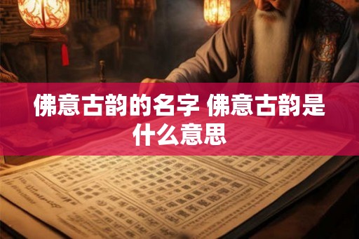 佛意古韵的名字 佛意古韵是什么意思